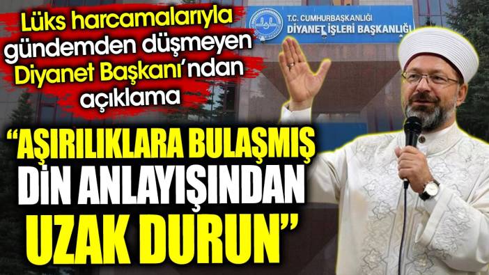 ‘Aşırılıklara bulaşmış din anlayışından uzak durun’ Lüks harcamalarıyla gündemden düşmeyen Diyanet Başkanı’ndan açıklama