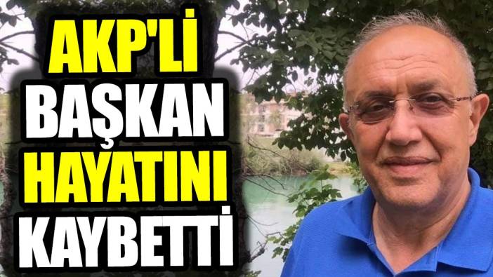 AKP'li başkan hayatını kaybetti