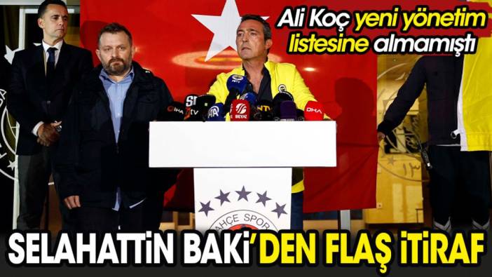 Ali Koç'un yönetim listesine almadığı Selahattin Baki'den flaş itiraf