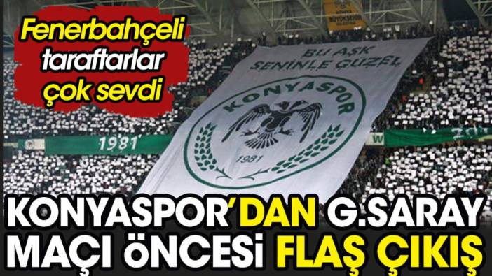 Konyaspor'dan Galatasaray maçı öncesi flaş çıkış. Fenerbahçeliler çok sevindi