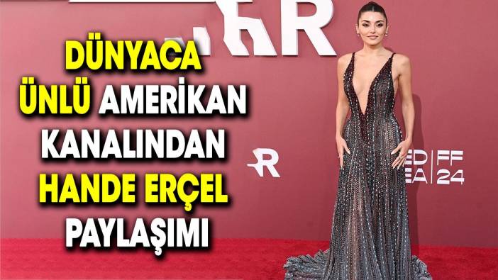 Dünyaca ünlü Amerikan kanalından Hande Erçel paylaşımı