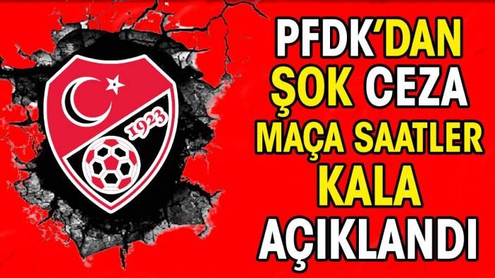 PFDK'dan şok ceza. Maça saatler kala açıklandı