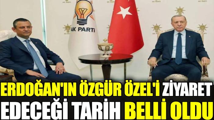 Erdoğan'ın Özgür Özel'i ziyaret edeceği tarih belli oldu