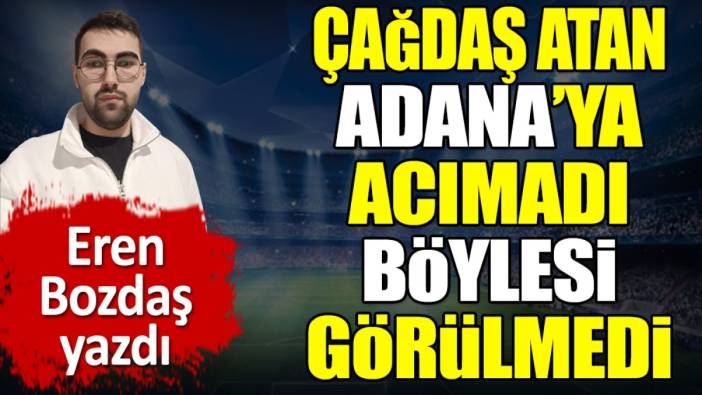 Çağdaş Atan Adana'ya acımadı. Böylesi daha önce görülmedi