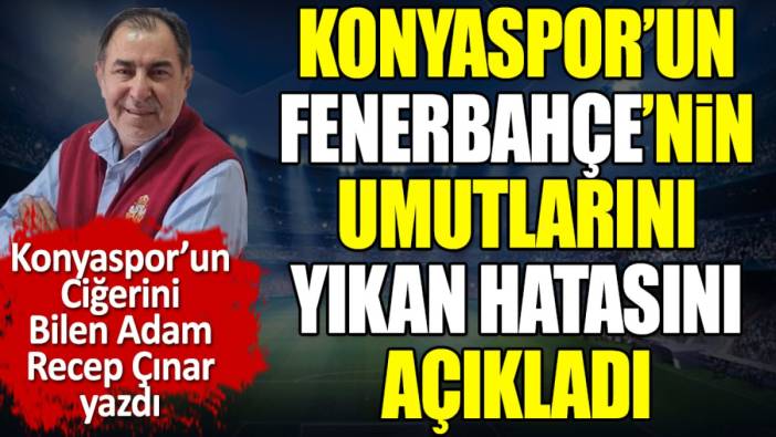 Konyaspor'un Fenerbahçe'nin umutlarını yıkan hatasını açıkladı