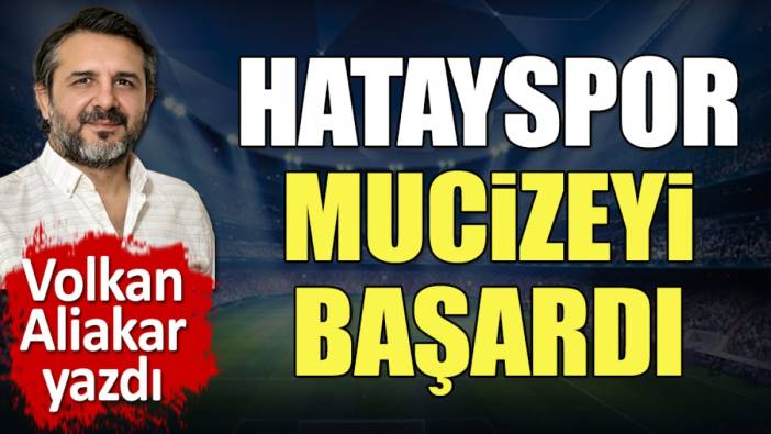 Hatay mucizeyi başardı