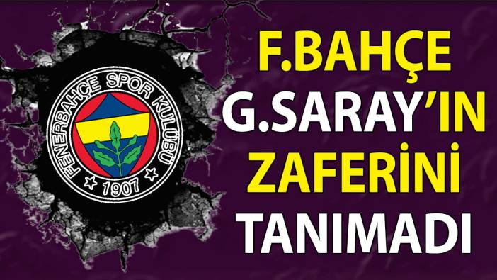 Fenerbahçe Galatasaray'ın şampiyonluğunu saymadı