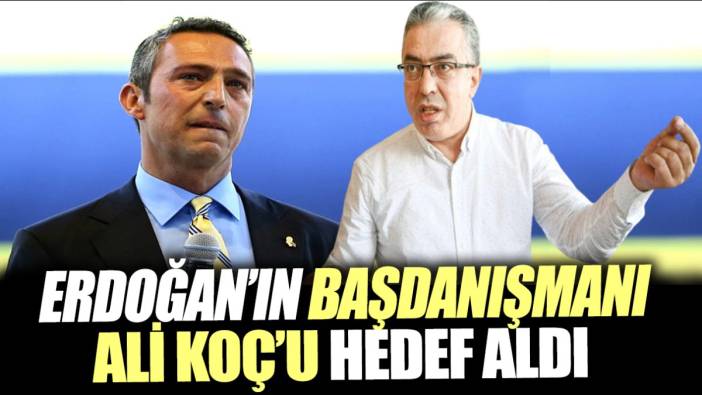 Erdoğan'ın başdanışmanı Ali Koç’u hedef aldı