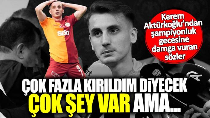 Kerem Aktürkoğlu: Çok fazla kırıldım diyecek çok şey var ama…