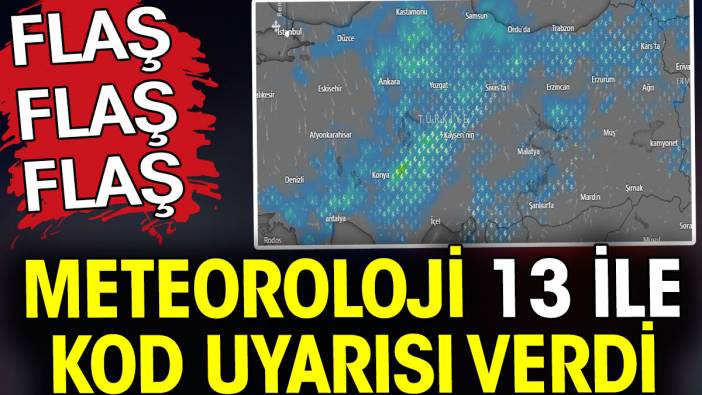 Meteoroloji 13 ile kod uyarısı verdi