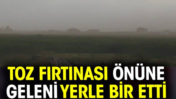 Toz fırtınası önüne geleni yerle bir etti