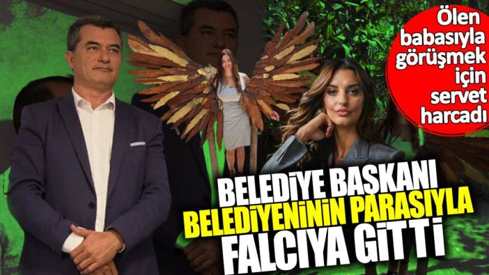 Belediye başkanı belediyenin parasıyla falcıya gitti! Ölen babasıyla görüşmek için servet harcadı