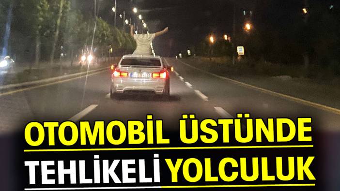 Otomobil üstünde tehlikeli yolculuk