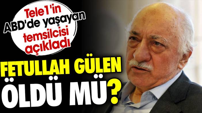 Fetullah Gülen öldü mü? Tele1'in ABD'de yaşayan temsilcisi açıkladı