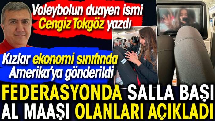 Federasyonda salla başı al maaşı olanları Cengiz Tokgöz açıkladı. Kızlar ekonomi sınıfında Amerika'ya gönderildi