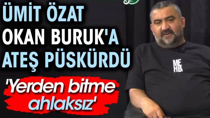 Ümit Özat Okan Buruk'a ateş püskürdü: Yerden bitme ahlaksız