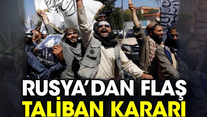 Rusya’dan flaş Taliban kararı