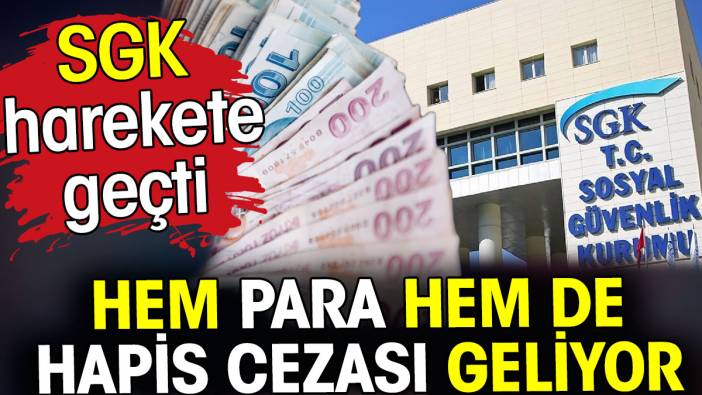 SGK harekete geçti. Hem para hem de hapis cezası geliyor