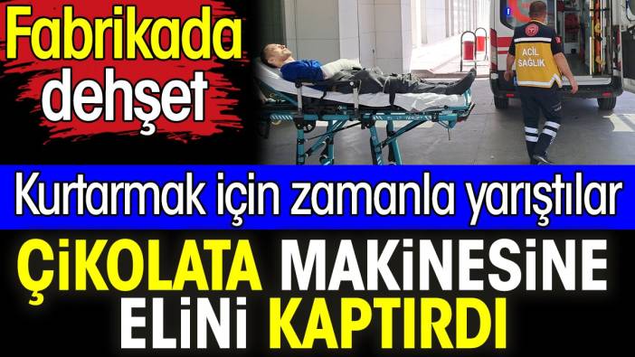 Çikolata makinesine elini kaptırdı. Kurtarmak için zamanla yarıştılar. Fabrikada dehşet