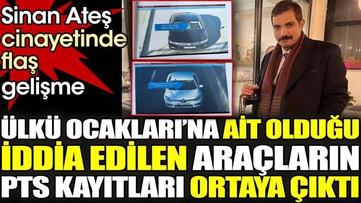 Sinan Ateş cinayetinde flaş gelişme. Ülkü Ocaklarına ait olduğu iddia edilen araçların PTS kayıtları ortaya çıktı