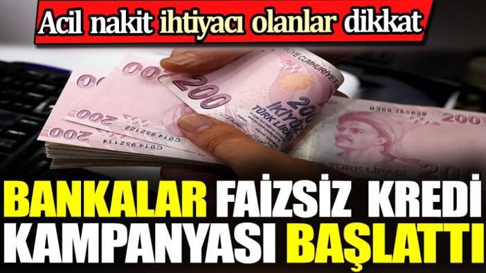 Bankalar faizsiz kredi kampanyası başlattı. Acil nakit ihtiyacı olanlar dikkat