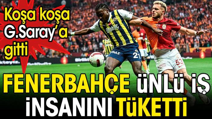 Fenerbahçe ünlü iş insanını tüketti. Koşa koşa Galatasaray'a gitti