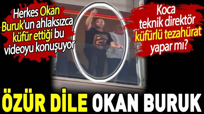 Herkes Okan Buruk'un ahlaksızca küfür ettiği bu videoyu konuşuyor. Özür dile Okan Buruk