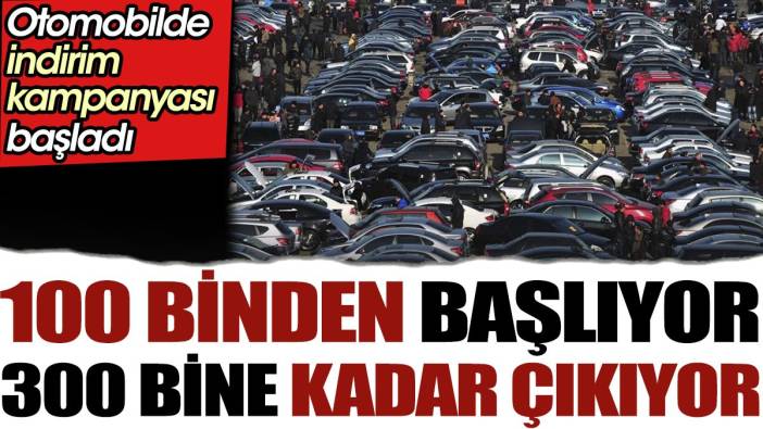 Otomobilde indirim kampanyası başladı. 150 binden başlıyor 300 bine kadar çıkıyor