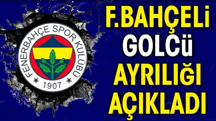 Fenerbahçeli golcü ayrılığı açıkladı