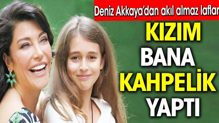 Deniz Akkaya kızına ateş püskürdü