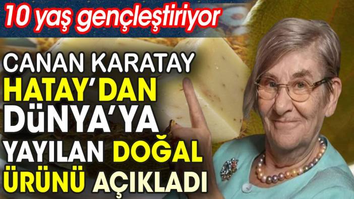 Canan Karatay Hatay’dan Dünya’ya yayılan doğal ürünü açıkladı. 10 yaş gençleştiriyor