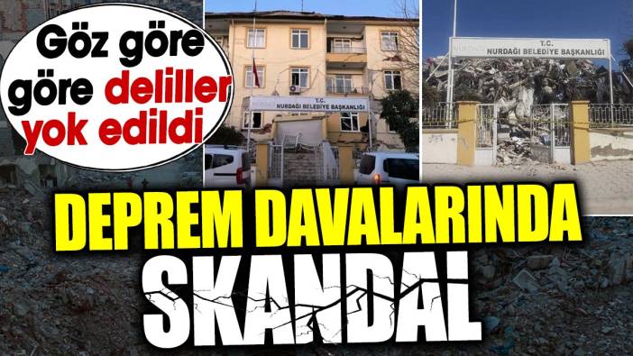 Deprem davalarında skandal. Göz göre göre deliller yok edildi