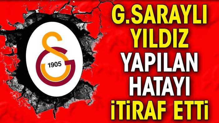 Galatasaraylı yıldız yapılan hatayı itiraf etti