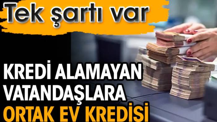 Kredi alamayan vatandaşlara ortak ev kredisi. Tek şartı var