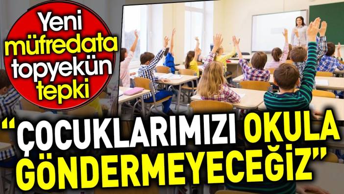 'Çocuklarımızı okula göndermeyeceğiz’ Yeni müfredata topyekün tepki