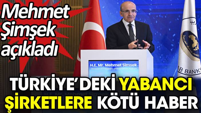 Türkiye’deki yabancı şirketlere kötü haber. Mehmet Şimşek açıkladı