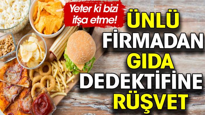 Gıda dedektifine ‘ifşa’ rüşveti