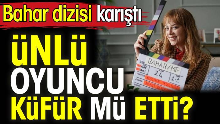 Demet Evgar küfür mü etti? Bahar dizisi karıştı