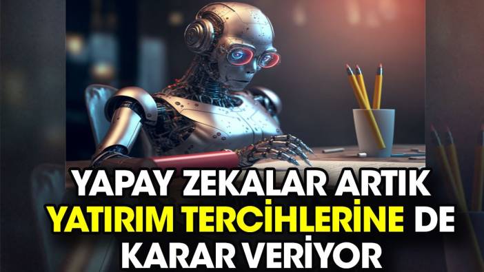 Yapay zekalar artık yatırım tercihlerine de karar veriyor