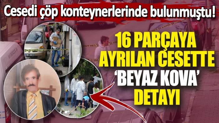 16 parçaya ayrılan cesette 'beyaz kova' detayı! Cesedi çöp konteynerlerinde bulunmuştu