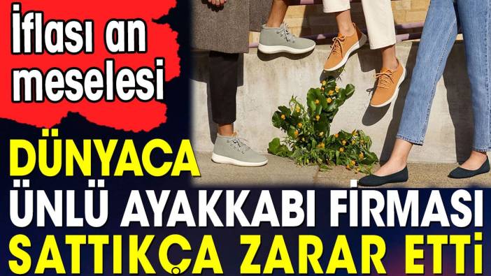 Dünyaca ünlü ayakkabı firması sattıkça zarar etti. İflası an meselesi