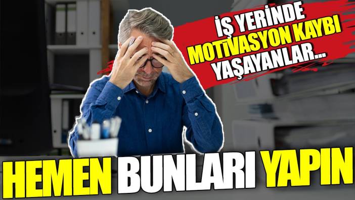 İş yerinde motivasyon kaybı yaşıyorsanız hemen bunları yapın