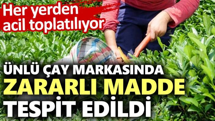 Ünlü çay markasında zararlı madde tespit edildi: Her yerden acil toplatılıyor