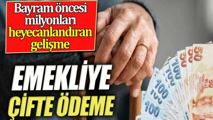 Emekliyi heyecanlandıran gelişme. Milyonlarca emekliye çifte ödeme gelebilir