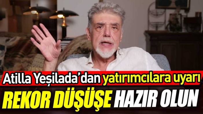 Atilla Yeşilada'dan yatırımcılara uyarı: Rekor düşüşe hazır olun