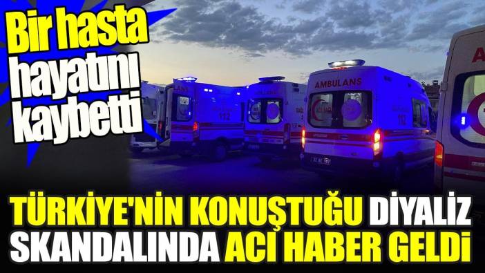 Son dakika... Türkiye'nin konuştuğu diyaliz skandalında acı haber geldi