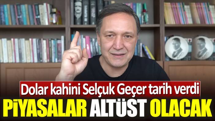 Dolar kahini Selçuk Geçer tarih verdi: Piyasalar altüst olacak