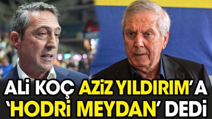 Ali Koç'tan Aziz Yıldırım'a hodri meydan