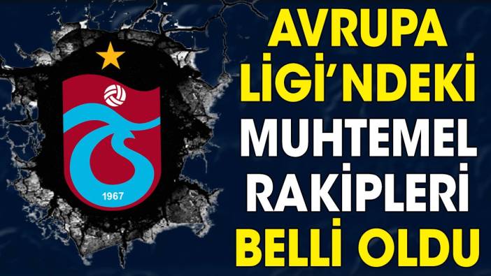 Trabzonspor'un Avrupa Ligi'ndeki muhtemel rakipleri belli oldu