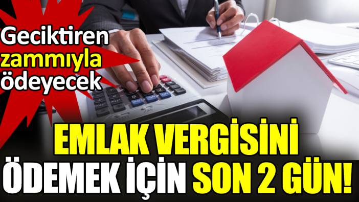 Emlak vergisini ödemek için son 2 gün! Geciktiren zammıyla ödeyecek